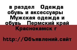  в раздел : Одежда, обувь и аксессуары » Мужская одежда и обувь . Пермский край,Краснокамск г.